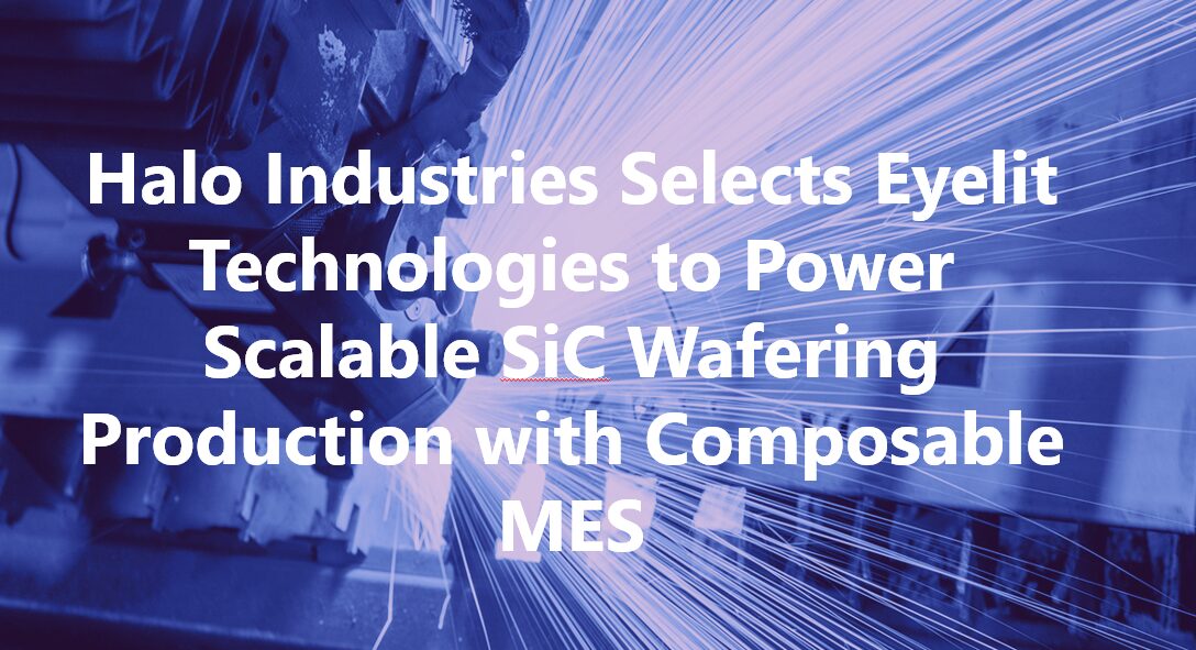 Halo Industries Selects Eyelit Technologies to Power Scalable SiC Wafering Production with Composable MES