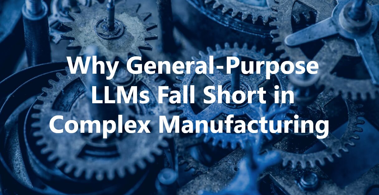 Why General-Purpose LLMs Fall Short in Complex Manufacturing