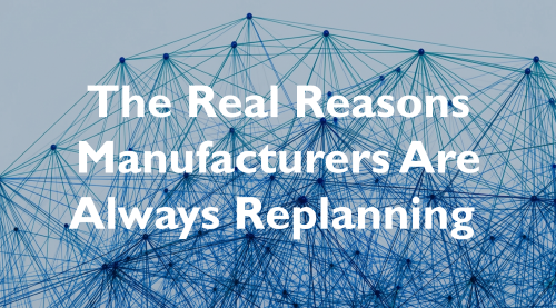 The Real Reasons Manufacturers Are Always Replanning