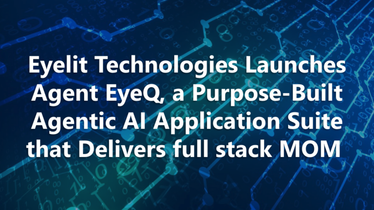 Eyelit Technologies Launches Agent EyeQ, a Purpose-Built Agentic AI Application Suite that Delivers full stack MOM